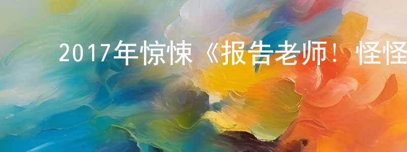 ﻿陈智鸿发布﻿2017年惊悚《报告老师！怪怪怪怪物！》HD国语中字迅雷下载_电影天堂